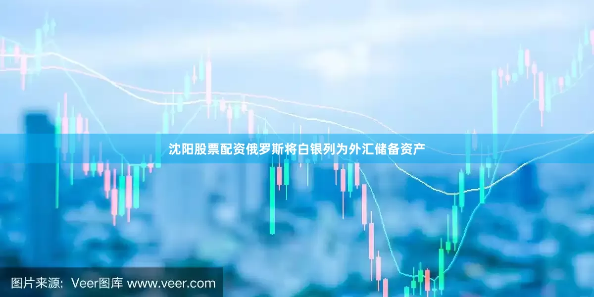 沈阳股票配资俄罗斯将白银列为外汇储备资产