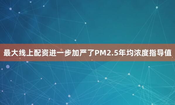 最大线上配资进一步加严了PM2.5年均浓度指导值