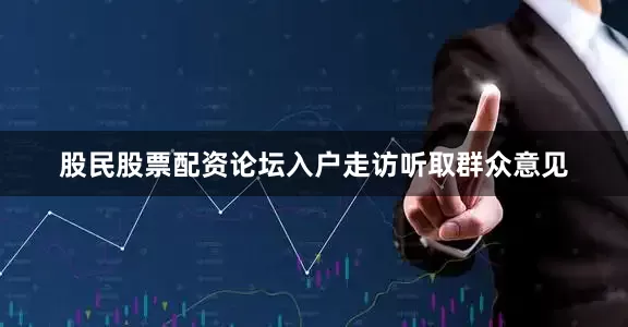 股民股票配资论坛入户走访听取群众意见