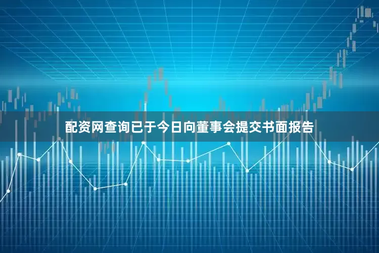 配资网查询已于今日向董事会提交书面报告