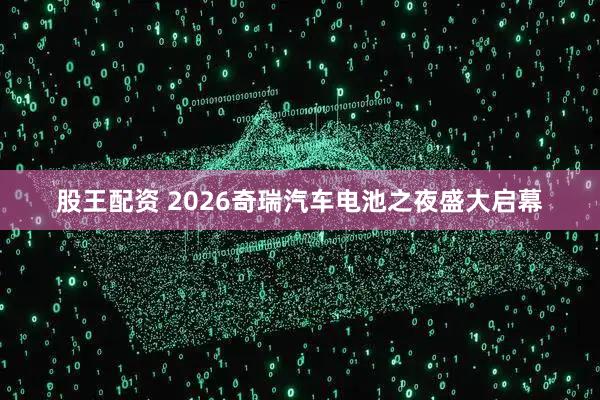股王配资 2026奇瑞汽车电池之夜盛大启幕