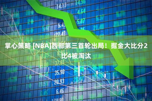掌心策略 [NBA]西部第三首轮出局！掘金大比分2比4被淘汰