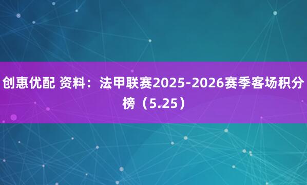 创惠优配 资料：法甲联赛2025-2026赛季客场积分榜（5.25）