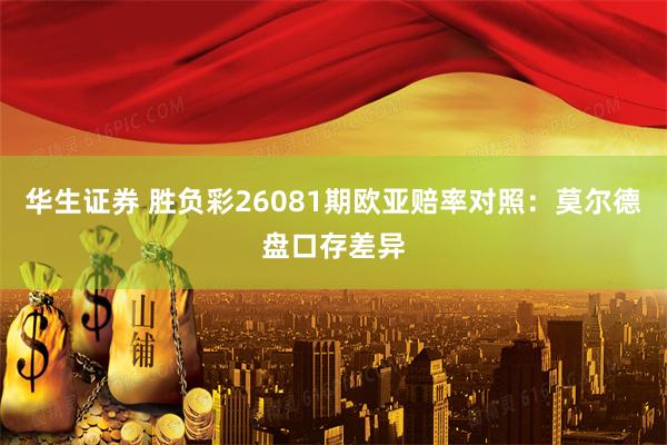 华生证券 胜负彩26081期欧亚赔率对照：莫尔德盘口存差异