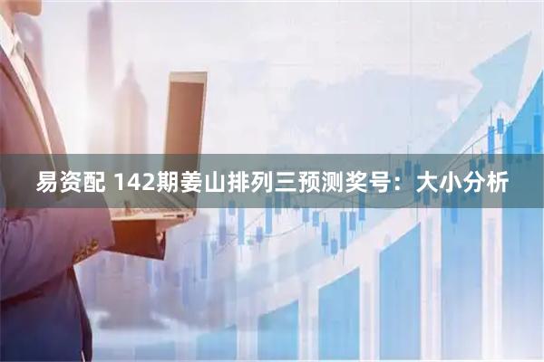 易资配 142期姜山排列三预测奖号：大小分析