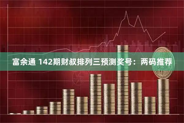 富余通 142期财叔排列三预测奖号：两码推荐
