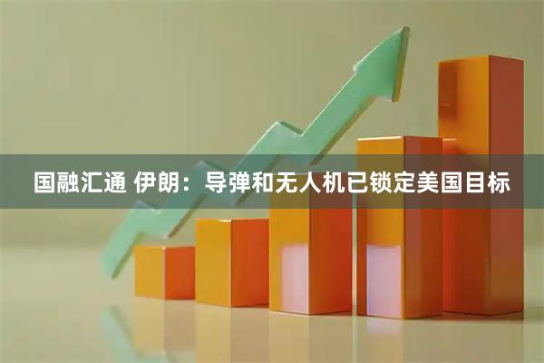 国融汇通 伊朗：导弹和无人机已锁定美国目标
