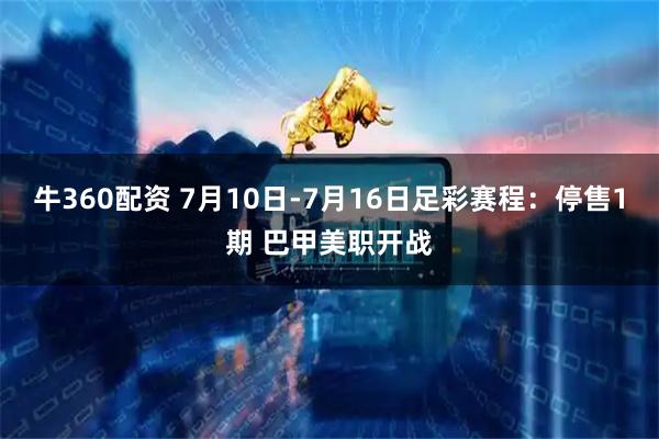 牛360配资 7月10日-7月16日足彩赛程：停售1期 巴甲美职开战