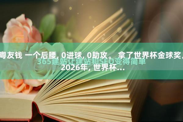 粤友钱 一个后腰, 0进球, 0助攻。 拿了世界杯金球奖。 2026年, 世界杯...