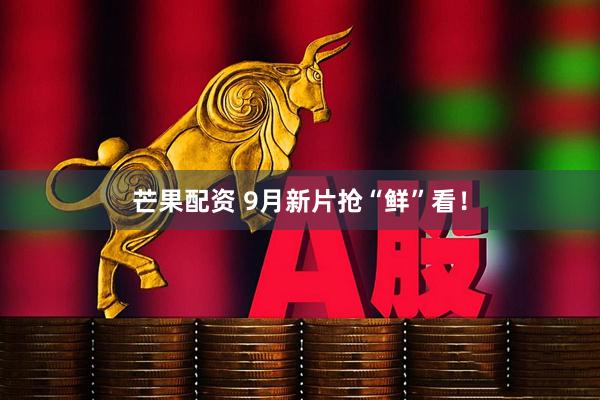 芒果配资 9月新片抢“鲜”看！