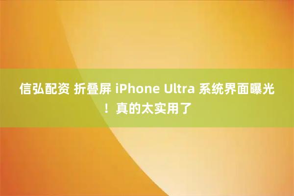 信弘配资 折叠屏 iPhone Ultra 系统界面曝光！真的太实用了