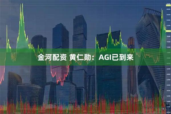 金河配资 黄仁勋：AGI已到来